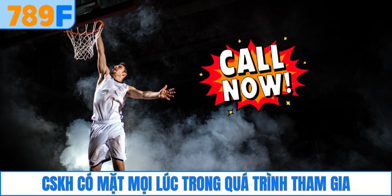 CSKH có mặt mọi lúc trong quá trình tham gia