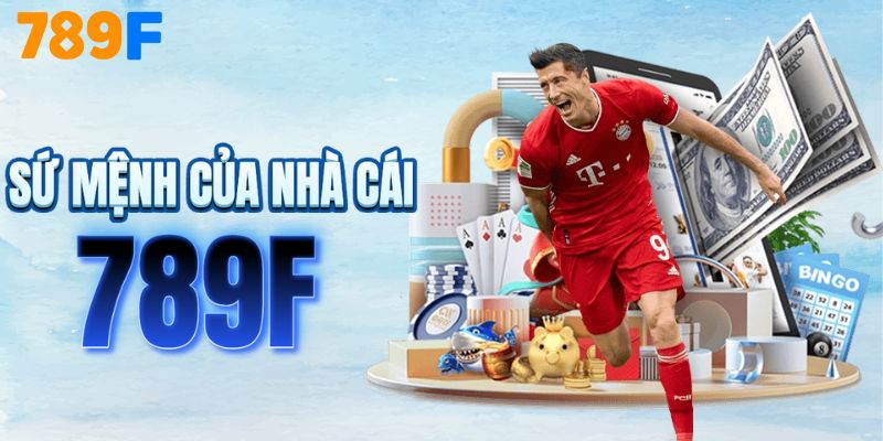 Sứ mệnh của 789F tạo dựng niềm tin cho người chơi