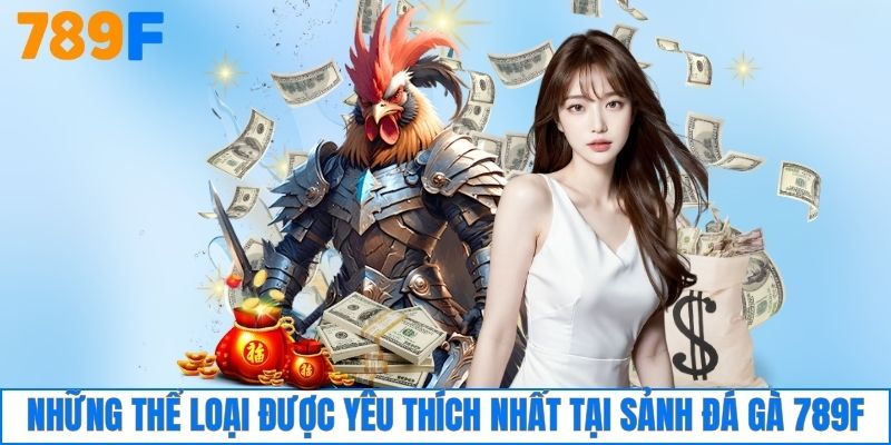 Những thể loại được yêu thích nhất tại sảnh đá gà 789F